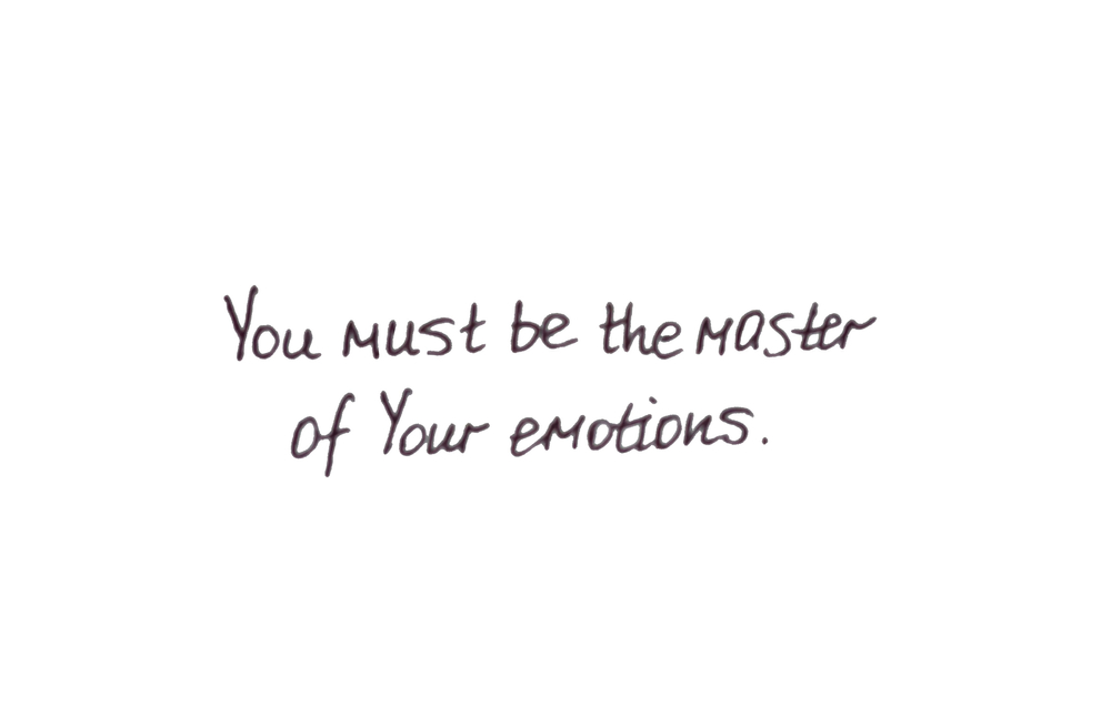 You must be the master of your emotions.